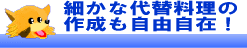 細かな代替料理の作成も自由自在！