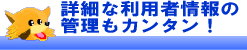 詳細な利用者情報の管理もカンタン！